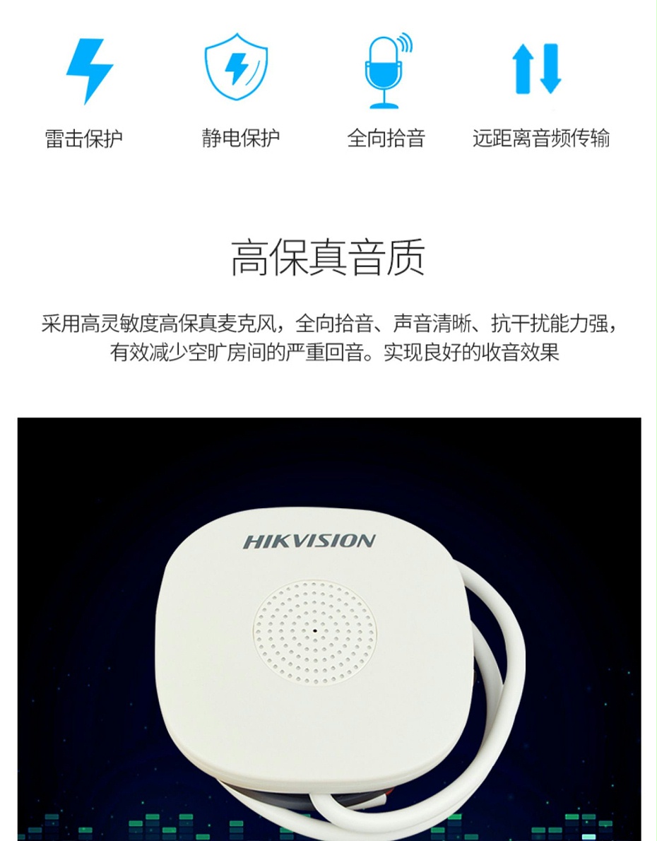 海康威視DS-2FP1020-B 通用拾音器 ①、採用高靈敏度全指向性震膜電容咪頭，全向拾音、聲音清晰自然； ②、採用專業音頻處理技術，有效防止語音信号失真及衰減； ③、内置雷擊保護、電源極性反接保護和靜電保護； ④、符合RoHS标準，在結構上不含有歐盟禁用的危害性物質； ⑤、通過歐盟CE标準，美國FCC認證； 通用拾音器 通用拾音器 通用拾音器 拾音器 拾音器 拾音器